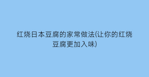 红烧日本豆腐的家常做法(让你的红烧豆腐更加入味)