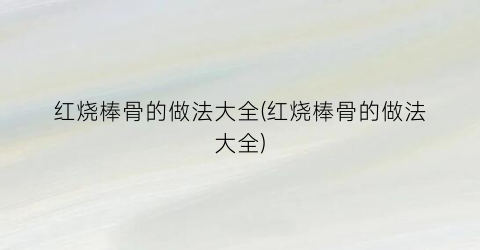 红烧棒骨的做法大全(红烧棒骨的做法大全)