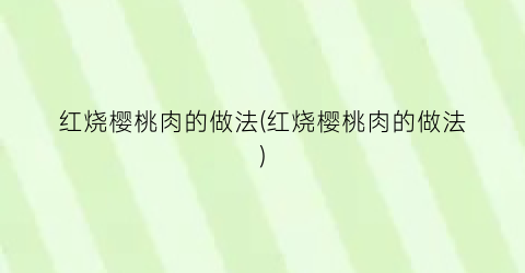 红烧樱桃肉的做法(红烧樱桃肉的做法)