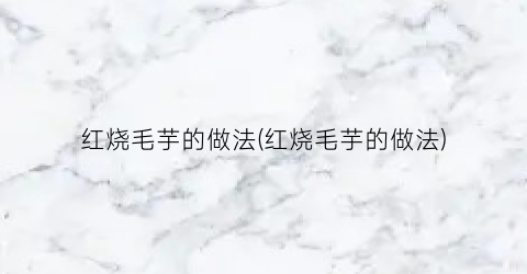 红烧毛芋的做法(红烧毛芋的做法)