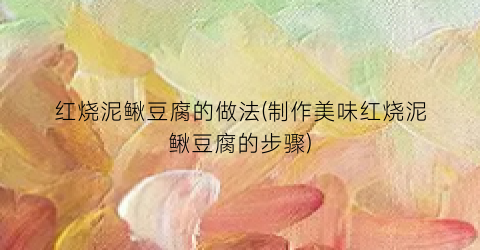 红烧泥鳅豆腐的做法(制作美味红烧泥鳅豆腐的步骤)