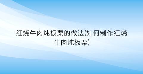 红烧牛肉炖板栗的做法(如何制作红烧牛肉炖板栗)