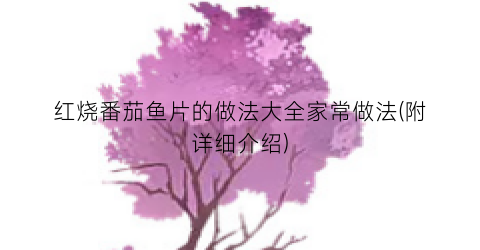 红烧番茄鱼片的做法大全家常做法(附详细介绍)