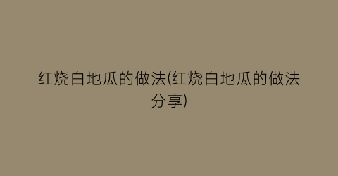 “红烧白地瓜的做法(红烧白地瓜的做法分享)