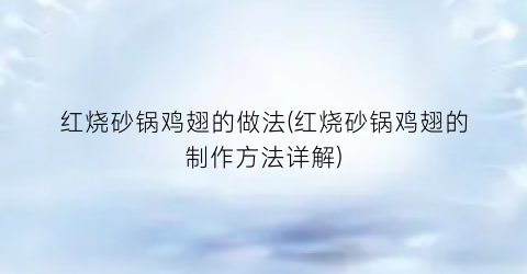 “红烧砂锅鸡翅的做法(红烧砂锅鸡翅的制作方法详解)