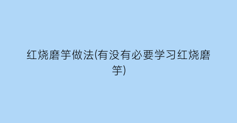 “红烧磨竽做法(有没有必要学习红烧磨竽)