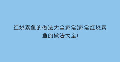 红烧素鱼的做法大全家常(家常红烧素鱼的做法大全)