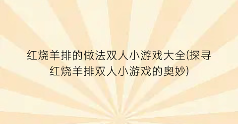 红烧羊排的做法双人小游戏大全(探寻红烧羊排双人小游戏的奥妙)