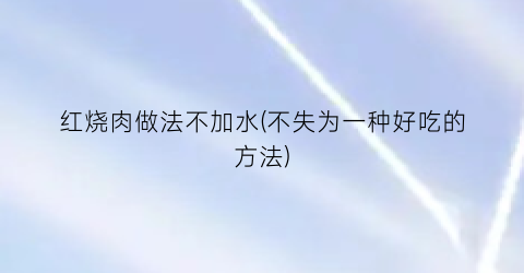 “红烧肉做法不加水(不失为一种好吃的方法)