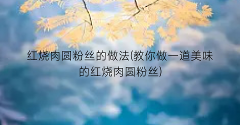 红烧肉圆粉丝的做法(教你做一道美味的红烧肉圆粉丝)
