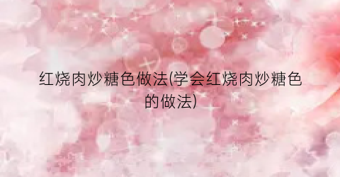 红烧肉炒糖色做法(学会红烧肉炒糖色的做法)