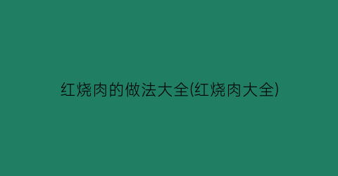 “红烧肉的做法大全(红烧肉大全)