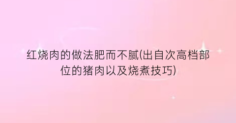 “红烧肉的做法肥而不腻(出自次高档部位的猪肉以及烧煮技巧)