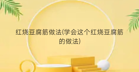 红烧豆腐筋做法(学会这个红烧豆腐筋的做法)