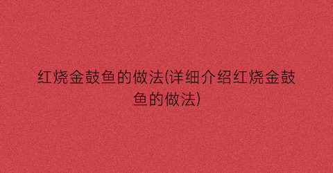 红烧金鼓鱼的做法(详细介绍红烧金鼓鱼的做法)