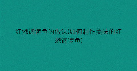 红烧铜锣鱼的做法(如何制作美味的红烧铜锣鱼)