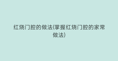 “红烧门腔的做法(掌握红烧门腔的家常做法)