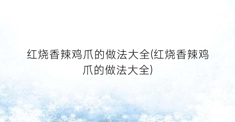 红烧香辣鸡爪的做法大全(红烧香辣鸡爪的做法大全)