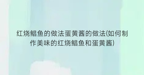 红烧鲳鱼的做法蛋黄酱的做法(如何制作美味的红烧鲳鱼和蛋黄酱)