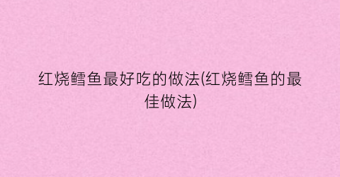 红烧鳕鱼最好吃的做法(红烧鳕鱼的最佳做法)