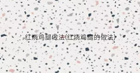红烧鸡腿做法(红烧鸡腿的做法)