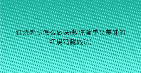 “红烧鸡腿怎么做法(教你简单又美味的红烧鸡腿做法)