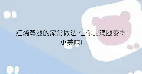 红烧鸡腿的家常做法(让你的鸡腿变得更美味)