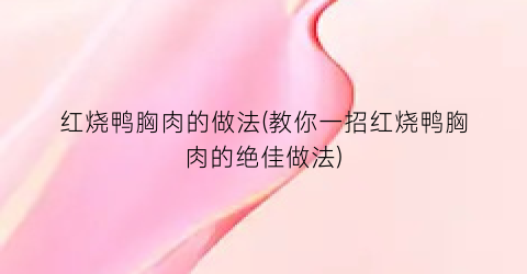 红烧鸭胸肉的做法(教你一招红烧鸭胸肉的绝佳做法)