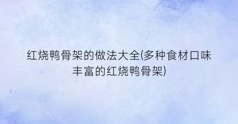 红烧鸭骨架的做法大全(多种食材口味丰富的红烧鸭骨架)