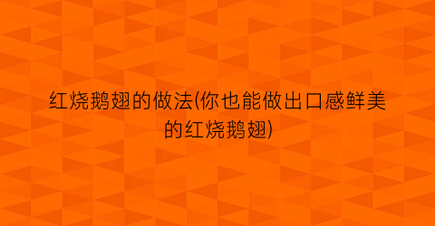 红烧鹅翅的做法(你也能做出口感鲜美的红烧鹅翅)