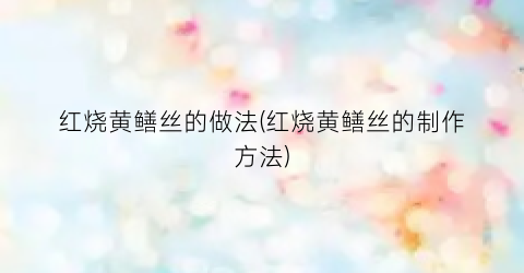 红烧黄鳝丝的做法(红烧黄鳝丝的制作方法)