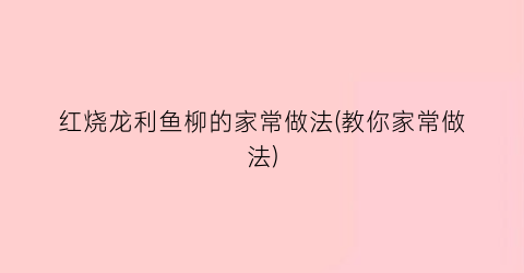 红烧龙利鱼柳的家常做法(教你家常做法)