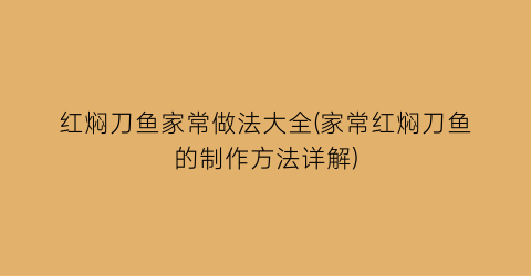 红焖刀鱼家常做法大全(家常红焖刀鱼的制作方法详解)