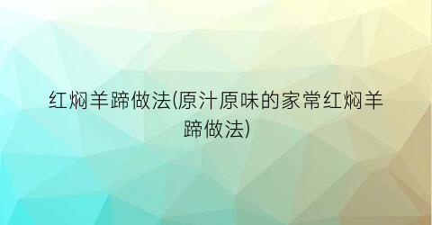 “红焖羊蹄做法(原汁原味的家常红焖羊蹄做法)