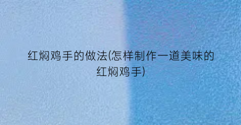 红焖鸡手的做法(怎样制作一道美味的红焖鸡手)