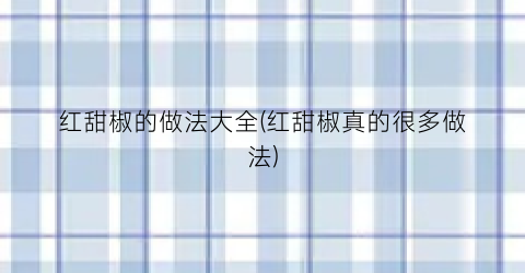 红甜椒的做法大全(红甜椒真的很多做法)