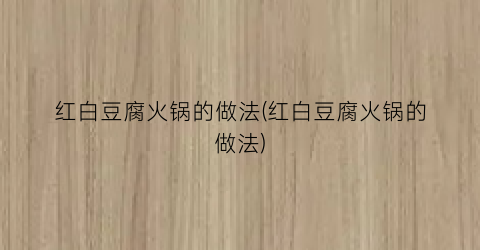 红白豆腐火锅的做法(红白豆腐火锅的做法)