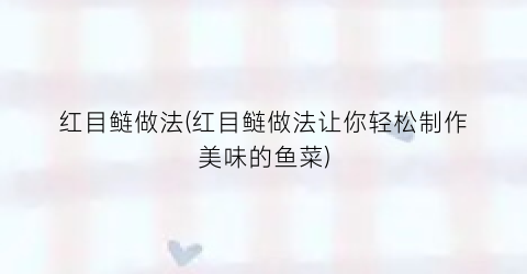 红目鲢做法(红目鲢做法让你轻松制作美味的鱼菜)