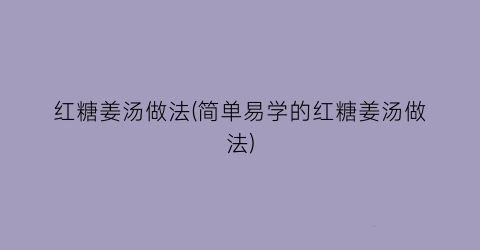 “红糖姜汤做法(简单易学的红糖姜汤做法)