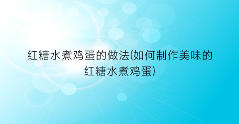 红糖水煮鸡蛋的做法(如何制作美味的红糖水煮鸡蛋)