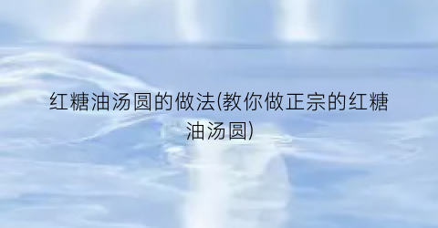 红糖油汤圆的做法(教你做正宗的红糖油汤圆)