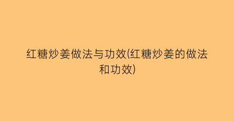 红糖炒姜做法与功效(红糖炒姜的做法和功效)