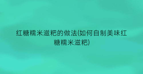 “红糖糯米滋粑的做法(如何自制美味红糖糯米滋粑)