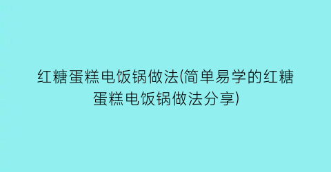 红糖蛋糕电饭锅做法(简单易学的红糖蛋糕电饭锅做法分享)