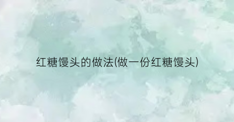 红糖馒头的做法(做一份红糖馒头)