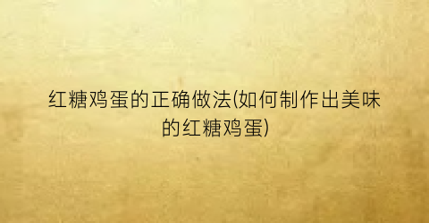 红糖鸡蛋的正确做法(如何制作出美味的红糖鸡蛋)