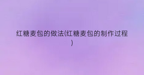 红糖麦包的做法(红糖麦包的制作过程)