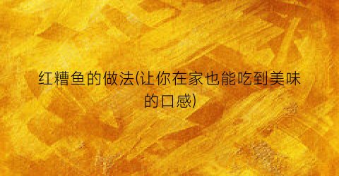 红糟鱼的做法(让你在家也能吃到美味的口感)