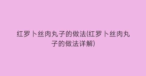 红罗卜丝肉丸子的做法(红罗卜丝肉丸子的做法详解)