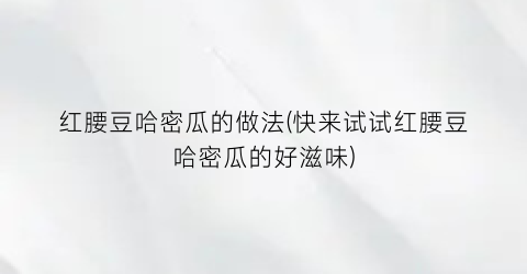 红腰豆哈密瓜的做法(快来试试红腰豆哈密瓜的好滋味)